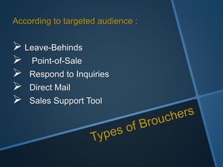 According to targeted audience :
 Leave-Behinds
 Point-of-Sale
 Respond to Inquiries
 Direct Mail
 Sales Support Tool
 