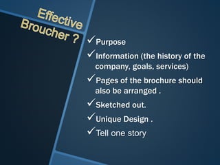 Purpose
Information (the history of the
company, goals, services)
Pages of the brochure should
also be arranged .
Sketched out.
Unique Design .
Tell one story
 