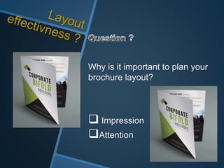 Why is it important to plan your
brochure layout?
 Impression
Attention
 