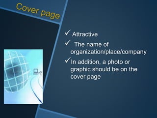  Attractive
 The name of
organization/place/company
In addition, a photo or
graphic should be on the
cover page
 