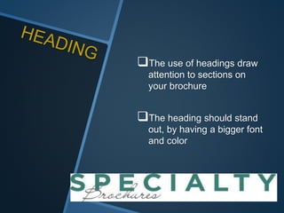 The use of headings draw
attention to sections on
your brochure
The heading should stand
out, by having a bigger font
and color
 