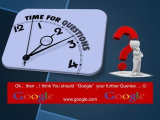 Ok , then , I think You should “Google” your further Queries … 
www.google.com
 