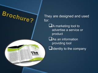 They are designed and used
for:
A marketing tool to
advertise a service or
product
As an information
providing tool
identity to the company
 