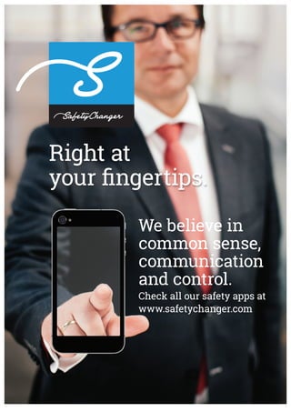 Right at 
your fingertips. 
We believe in 
common sense, 
communication 
and control. 
Check all our safety apps at 
www.safetychanger.com 
 