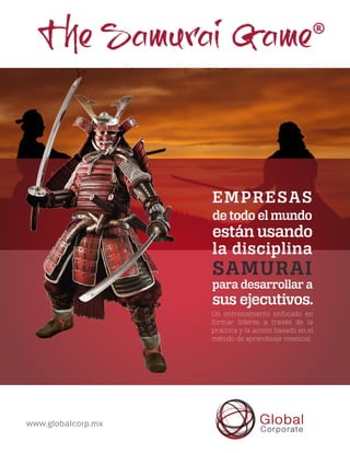 EMPRESAS
de todo el mundo
están usando
la disciplina
SAMURAI
para desarrollar a
sus ejecutivos.
Un entrenamiento enfocado en
formar líderes a través de la
práctica y la acción basado en el
método de aprendizaje vivencial. 
www.globalcorp.mx
 