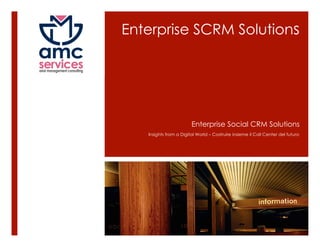 Enterprise SCRM Solutions




                        Enterprise Social CRM Solutions
   Insights from a Digital World – Costruire insieme il Call Center del futuro
 