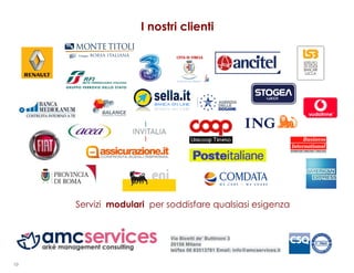 I nostri clienti




     Servizi modulari per soddisfare qualsiasi esigenza


                           Via Bicetti de' Buttinoni 3
                           20156 Milano
                           tel/fax 06 83513781 Email: info@amcservices.it

10
 
