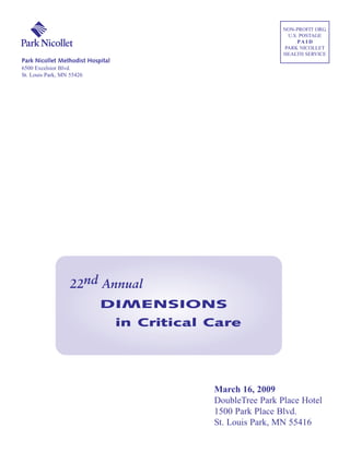 NON-PROFIT ORG.
                                                                 U.S. POSTAGE
                                                                     PA I D
                                                                PARK NICOLLET
                                                                HEALTH SERVICE
Park Nicollet Methodist Hospital
6500 Excelsior Blvd.
St. Louis Park, MN 55426




                  22nd Annual
                            DIMENSIONS
                                   in Critical Care




                                               March 16, 2009
                                               DoubleTree Park Place Hotel
                                               1500 Park Place Blvd.
                                               St. Louis Park, MN 55416
 