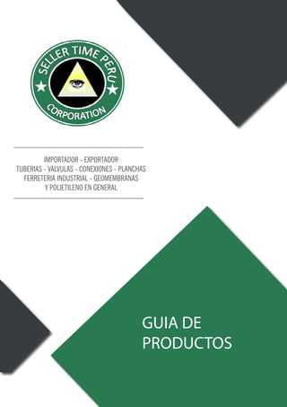 IMPORTADOR - EXPORTADOR
TUBERIAS - VALVULAS - CONEXIONES - PLANCHAS
FERRETERIA INDUSTRIAL - GEOMEMBRANAS
Y POLIETILENO EN GENERAL
GUIA DE
PRODUCTOS
 