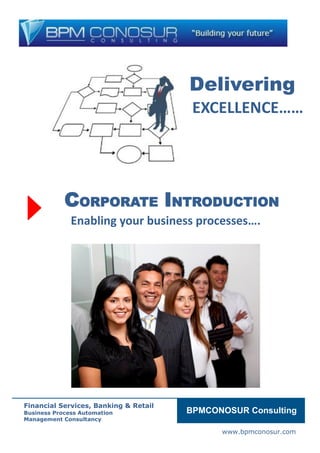 Global
www.bpmconosur.com
Delivering
EXCELLENCE……
CORPORATE INTRODUCTION
Enabling your business processes….
BPMCONOSUR Consulting
Financial Services, Banking & Retail
Business Process Automation
Management Consultancy
 
