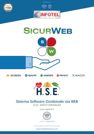 www.infotelsistemi.com
www.sgslweb.it
Sistema Software Gestionale via WEB
H.S.E. SAFETY MANAGER
Prodotto, progettato e realizzato interamente da Infotel
CERTIFICATA
PRODOTTO CERTIFICATO
 