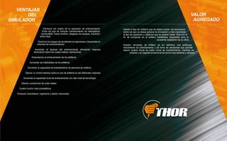 VENTAJAS
DEL
SIMULADOR

VALOR
AGREGADO
Disminuir los costos de la operación de entrenamiento.
Entre los que se incluyen mantenimiento de helicópteros,
combustible, horas hombre, desgaste de equipos, munición,
entre otros.

Disminuir los riesgos de accidentes en aeronaves y tripulantes en
misiones de entrenamientos.
Aumentar el alcance del entrenamiento simulando mayores
escenarios sobre los cuales realizar operaciones.
Estandarizar el entrenamiento de los artilleros.
Aumentar las habilidades de los artilleros.
Aumentar la capacidad de entrenamiento de personal de artillería.
Ejercer un control efectivo sobre el uso de artillería en las diferentes misiones.
Aumentar la capacidad local de entrenamiento con alto nivel de tecnología.
Ofrecer condiciones de vuelo reales.
Costos mucho más competitivos.
Producto Colombiano, ingeniería y diseño nacionales.

Desde el tipo de artillería que se desea probar, los escenarios
sobre los que se desea generar la simulación y más importante,
el tipo de operación y objetivos que se quieren abatir. Esto con el
fin de incorporar en el artillero habilidades requeridas para la
excelente realización de su oficio.
Nuestro simulador de Artillero es en definitiva una poderosa
herramienta de entrenamiento y de toma de decisiones que permite
reducir costos, horas de vuelo, horas de mantenimiento, mientras se
entrena y se capacita al personal de forma más eficiente y efectiva.

 