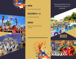 Mary Gloriscille M. Jore
of Perfection group 11
presents
2023
WHERE
first week of December
A week long festival
WHEN
DECEMBER4–8
Roxas City in the Province
of Capiz
 