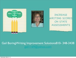 INCREASE
WRITING SCORES
ON STATE
ASSESSMENTS

Gail BoringWriting Improvement Solutions810- 348-3438
gail1169@yahoo.com

Wednesday, March 5, 14

 