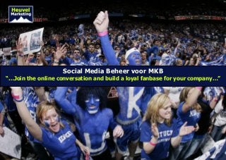 Social Media Beheer voor MKB
“…Join the online conversation and build a loyal fanbase for your company…”
 
