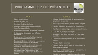 JOUR 2
• Réveil pédagogique
• Rappel de j1 et Q/R
• Principe : Relâcher les freins
• Dialogue interne, pensées limitantes et
injonctions paradoxales
• Comment transformer les pensées limitantes
• 8 règles pour développer une réflexion
facilitante
• Entrainement : Pensées facilitant l’agir et
pensées facilitant la réalisation
• Exercice en binôme : Retourner vos croyances
limitantes en croyances facilitantes
• Votre thermostat ou comment vous vous
maintenez dans une bande étroite
• Séance coaching laser : accompagner un
participant dans le résolution d’une
problématique ou dans la réalisation d’un
objectif
• Principe : Utiliser le pouvoir de la visualisation
qu’utilisent les sportifs
• Voir ce que vous désirez pour le rendre tangible
• Exercice : Plusieurs techniques de visualisation
• Transformer votre critique interne en coach interne
• La loi des 30 jours pour changer
• Attention à nos filtres perceptifs et à nos biais
cognitifs
• L’importance de l’alignement et de la cohérence
interne
• Principe : Faites comme si
• Exercice avec le coach : aider un participant à se
débarrasser d’une peur
• Exercice en binôme ; s’entrainer à faire comme si
vous aviez atteint votre objectif
• Exercice en groupe : cocktail entre millionnaires
JOUR 2
PROGRAMME DE 2 J DE PRÉSENTIELLE
 