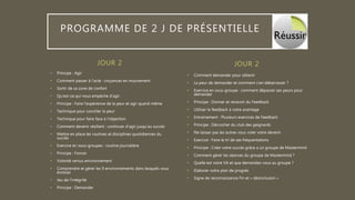 JOUR 2
• Principe : Agir
• Comment passer à l’acte : croyances en mouvement
• Sortir de sa zone de confort
• Qu’est-ce qui nous empêche d’agir
• Principe : Faire l’expérience de la peur et agir quand même
• Technique pour concilier la peur
• Technique pour faire face à l’objection
• Comment devenir résilient : continuer d’agir jusqu’au succès
• Mettre en place les routines et disciplines quotidiennes du
succès
• Exercice en sous-groupes : routine journalière
• Principe : Foncer
• Volonté versus environnement
• Comprendre et gérer les 9 environnements dans lesquels vous
évoluez
• Jeu de l’intégrité
• Principe : Demander
• Comment demander pour obtenir
• La peur de demander et comment s’en débarrasser ?
• Exercice en sous-groupe : comment dépasser ses peurs pour
demander
• Principe : Donner et recevoir du Feedback
• Utiliser le feedback à votre avantage
• Entrainement : Plusieurs exercices de Feedback
• Principe : Décrocher du club des geignards
• Ne laisser pas les autres vous voler votre devenir
• Exercice : Faire le tri de ses fréquentations
• Principe : Créer votre succès grâce a un groupe de Mastermind
• Comment gérer les séances du groupe de Mastermind ?
• Quelle est votre VA et que demandez-vous au groupe ?
• Elaborer votre plan de progrès
• Signe de reconnaissance Fin et « désinclusion »
JOUR 2
PROGRAMME DE 2 J DE PRÉSENTIELLE
 