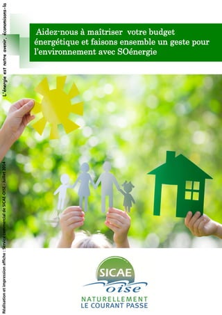 Aidez-nous à maîtriser votre budget
énergétique et faisons ensemble un geste pour
l’environnement avec SOénergie
L'énergieestnotreavenir,économisons-laRéalisationetimpressionaffiche:ServicecommercialdeSICAE-OISE-Juillet2014
 
