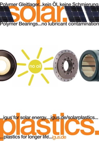 solar.

Polymer Gleitlager...kein Öl, keine Schmierung.

Polymer Bearings...no lubricant contamination

no oil

plastics.

...igus for solar energy....igus.de/solarplastics...
®

®

...plastics for longer life...

.de

 