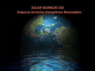 SOLAR WORKCAT ESE
Empresa Servicios Energéticos Renovables
 