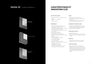 / 4 / 5
SOLEAL 55 / LA PORTE UNIVERSELLE
MULTIPLES APPLICATIONS
•	3 systèmes de rotation pour s’adapter à tous vos
projets :
·	 Simple action sur paumelles
·	Tube
·	 Va-et-vient sur pivot
PERFORMANCES
•	Performances thermiques pour porte
simple action 1 vantail L x H = 1,25 m x 2,18 m :
·	 Uw=1.6 W/m².K, TLw=0.49, Sw=0.37
Double vitrage Ug=1.0 W/m².K et intercalaire de vitrage isolants
·	 Uw=1.3 W/m².K, TLw=0.49, Sw=0.37
Triple vitrage Ug=0.6 W/m².K et intercalaire de vitrage isolants
·	 Uw=1.4 W/m².K
Panneau opaque Up=0.8 W/m².K
•	Prise de volume : de 6 à 42 mm
•	Poids maxi par vantail : Jusqu’à 150 kg
•	Porte grand trafic, Classe 8* (testée à 1 million de
cycles)
•	Grandes dimensions :
·	 Porte sur paumelles avec seuil PMR,
L x H = 1,10 m x 3,00 m
·	 Porte tube avec seuil PMR,
L x H = 1,10 m x 3,00 m
•	Performances A.E.V. (Air, Eau, Vent)
Porte 55 mm, 1 vantail ouverture extérieure sur paumelles
seuil PMR (H x L = 2.4 x 1.1 m) :
·	 Perméabilité à l’air : Classe 4
·	 Étanchéité à l’eau : Classe 6A
·	 Résistance à la pression du vent : Classe C3
* Porte simple action sur paumelle et porte tube
DESIGN
•	Pavé de porte design exclusif Technal
•	Drainages cachés sur plinthe, traverse basse et
intermédiaire
•	Finesse de la paumelle à clamer : face vue de 20
mm pour les paumelles 2 corps et 3 corps
ACCESSIBILITÉ ET CONFORT D’USAGE
•	Dispositif de seuils PMR adapté pour un accès
facilité sur l’ensemble des applications proposées
•	Ferme-porte intégré : blocage de la porte à 90°
•	Seuil résidentiel et seuil bâtiment
FERMETURES ET SÉCURITÉ
•	Large choix de serrures
•	Retard à l’effraction : Classe de résistance niveau 3
suivant la norme EN 1627-30 (porte sur paumelles
1 vantail)
INNOVATION
•	2 brevets pour une vision innovante de la porte
•	1 dépôt de modèle pour un idéal d’esthétique
CONCEPTION DURABLE
•	L’intégralité des gammes fenêtres et portes
SOLEAL ont reçu la certification Cradle to Cradle
CertifiedTM
de niveau bronze, décernée par le Cradle to
Cradle Products Innovation Institute. Celle-ci favorise
l’obtention des labels LEED ou BREEAM et s’inscrit
dans une démarche de construction de bâtiments
durables.
CARACTÉRISTIQUES ET
INNOVATIONS CLÉS
Tube Anti-Pince Doigt
Va-et-vient sur
pivot au sol
Simple action
sur paumelles
 