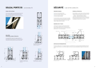 / 8 / 9
113
115.5
20
19
25
117.3
22
75
17.3
7.5
120
55
22.5
1
5
8
87.5
87.5
55
95
Ventouse sur ouvrant
Ventouse sur dormant Intégration ventouse sur ouvrant
55
75
8
50
22
50
8
100
19
Renfort Serrure
Renfort Paumelle
Renfort Gâche
113
115.5
20
Seuil PMR démontable de 20 mm
“bâtiment” pour une ouverture
intérieure et extérieure
Seuil PMR démontablede 20 mm
“résidentiel”, ouverture intérieure
uniquement
Seuil PMR de 15 mm pour porte double
action
SOLEAL PORTE 55 / ACCESSIBILITÉ SÉCURITÉ / UNE OFFRE COMPLÈTE
FERME-PORTE INTÉGRÉ
Ferme-porte intégré à la traverse haute du dormant
pour une discrète assistance à la fermeture des
portes va-et-vient, tube et simple action (conforme
au décret en vigueur).
SERRURES DE BASES
•	Serrure ½ tour pêne dormant.
•	Serrure à rouleau et pêne dormant.
•	Serrure 2 points à cylindre.
•	Serrure 2 points à fouillot.
La continuité de la rupture thermique est assurée
sur toute la hauteur de la porte, grâce à une têtière
avec fourreau isolant prémonté et d’une tringle
isolante rigide (système breveté).
SERRURES MULTI-POINTS
L’offre permet d’ajouter à souhait des points de
verrouillages supplémentaires, pêne à bascule
latéral ou pêne vertical pour les portes de grandes
dimensions (> à 2,25 m de Hauteur).
RETARD À L’EFFRACTION
Porte SOLEAL sur paumelles soumise au tests de
retard à l’effraction suivant la norme EN-1627-30 :
- 1 vantail : classe de résistance niveau 3
- 2 vantaux : classe de résistance niveau 2
Grâce aux renforcements de certains composants
tels que paumelles, gâches, serrures et crochets.
L’esthétique initiale est ainsi conservée.
VENTOUSE ÉLECTROMAGNÉTIQUE
En version simple action (1 ou 2 vantaux), reliée à un contrôle d’accès, la ventouse électromagnétique permet la
condamnation de la porte. Le profilé qui intègre la ventouse sert aussi de poignée de tirage sur la hauteur de la
porte.
SEUIL PMR
(PERSONNES À MOBILITÉ RÉDUITE)
La porte SOLEAL répond à la réglementation du
seuil PMR avec des hauteurs de 15 et 20 mm tout en
maintenant de hautes performances d’étanchéité.
Seuil PMR de 20 mm “résidentiel”,
ouverture intérieure uniquement
/ 8
 