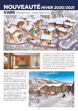63
À la lisière du parc national des Écrins, à 1800
m d’altitude, la station de Vars Les Claux dis-
pose d’un environnement privilégié entre forêts
et pâturages. Le domaine skiable « Vars la Fo-
rêt Blanche » culminant à 2750 m d’altitude lui
confère un enneigement de qualité. Avec ses 185
km de pistes c’est un vaste terrain de jeu avec
6 snowparks et un stade de ski de vitesse, 115
pistes et 37 remontées mécaniques.
Un ensemble d’appartements et
chalets aux prestations haut de
gamme située à 1 850 mètres La
Résidence « L’Alpe Blanche » sera
co d’altitude.
mposé de 105 logements du T1 au
T2 avec des prestations de qualité.
Une piscine extérieure chauffée et
un espace SPA (sauna, salles de
massage…) seront conçus pour le
plus grand bonheur des adeptes de
détente et de bon temps.
Un espace de restauration sera
mis à disposition dans un cadre
typiquement montagnard !
Les clients bénéficieront d’une
cuisine traditionnelle qui séduira la
clientèle en été comme en hiver !
NOUVEAUTÉHIVER 2020/2021
VARS Résidence L’Alpe Blanche
63
 