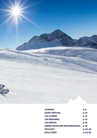 AVORIAZ	 p. 8
SAINT-GERVAIS	 p. 10
VAL D'ISÈRE	 p. 12
LES MENUIRES	 p. 14
VALFRÉJUS	 p. 16
SERRE CHEVALIER 1200/BRIANÇON	 p. 18
PRALOUP	 p. 20, 22
ISOLA 2000	 p. 24, 26
 