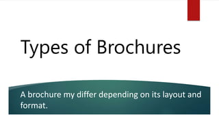 Types of Brochures
A brochure my differ depending on its layout and
format.
 
