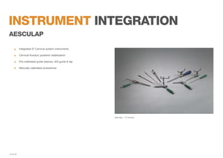 instrument integration
aesCulap
	

Integrated S4 Cervical system instruments

	

Cervical-thoracic posterior stabilization
	

Pre-calibrated guide sleeves, drill guide & tap

	

Manually calibrated screwdriver

Aesculap — S4 Cervical

12 of 19

 