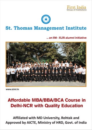 Affordable MBA/BBA/BCA Course in
Delhi-NCR with Quality Education
... an IIM - XLRI alumni initiative
Group of Institutions
Affiliated with MD University, Rohtak and
Approved by AICTE, Ministry of HRD, Govt. of India
www.stmi.in
St. Thomas Management Institute
GEA MN EA NM
T
S
I
A
NS
M
T
O
IT
H
U
T.
T
T
E
S
relks ek T;ksfrxZe;
 