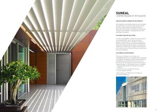 SUNEAL
/ ENTRE DESIGN ET EFFICACITÉ
UNE SOLUTION AU SERVICE DE VOS PROJETS
Pour répondre aux multiples exigences de l’enveloppe
des bâtiments et en particulier des façades vitrées :
protection solaire, gestion des apports solaires,
optimisation de la lumière naturelle, personnalisation.
Technal à créé SUNEAL, un dosage judicieux entre
esthétique et efficacité.
UN LARGE CHOIX DE SOLUTIONS
Le brise-soleil SUNEAL s’intègre sur tous les aspects
de la façade GEODE : grille, trame horizontale,
verticale, vitrage extérieur collé (VEC) ou parclosé
(VEP) et verrière ainsi que sur ossature indépendante.
Cette offre propose de personnaliser la conception et
d’optimiser le confort avec un large choix de solutions :
brise-soleil vertical ou horizontal, fixe ou motorisé avec
plusieurs possibilités.
UN SYMBOLE DE RÉSISTANCE
Précurseur, la marque a mis en place une
méthodologie basée sur un véritable protocole d’essais
en soufflerie. Ce protocole d’essais* permet de définir
des abaques pour dimensionner le brise-soleil en
fonction du lieu, de la pression du vent ainsi que de la
charge de neige, sur des modèles fixes et orientables :
•	vitesse progressive de l’écoulement d’air jusqu’à
160 km/h,
•	maintien de celle-ci pendant 10 minutes,
•	montée rapide à 210 km/h.
* Tests réalisés au CSTB (Centre Scientifique et
Technique du Bâtiment)
Architecte : José Ramon Sola
Photographe : DR TECHNAL
/ 3
 