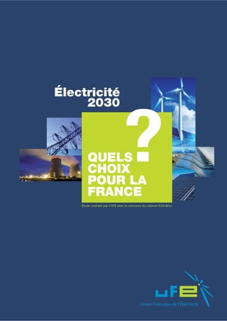 Électricité
     2030



        QUELS
        CHOIX
        POUR LA
        FRANCE
                                ?
    Étude réalisée par l’UFE avec le concours du cabinet Estin&Co
 