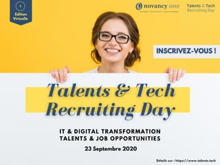 Edition
Virtuelle
IT & DIGITAL TRANSFORMATION
TALENTS & JOB OPPORTUNITIES
23 Septembre 2020
Détails sur : https://www.talents.tech
Talents & Tech
Recruiting Day
 