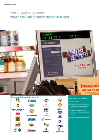 Petrol station systems
Petrol station systems
Proven solutions for today’s forecourt retailer
One-stop petrol station
management
	 Solutions for individual petrol
stations and entire networks
	 From the dispenser to the
extensive network management
system
	 Service ensures sales readiness
These mineral oil companies rely on us:
8
 
