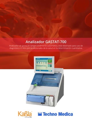 Analizador GASTAT-700
Analizador de gases en sangre totalmente automático, está destinado para uso de
diagnóstico in vitro por profesionales de la salud en la determinación cuantitativa.
 