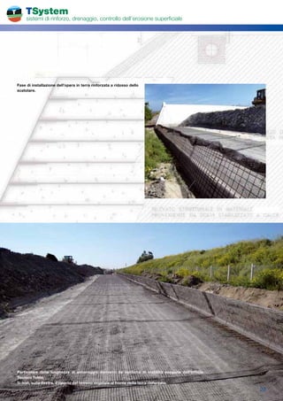 TSystem
     sistemi di rinforzo, drenaggio, controllo dell’erosione superficiale




Fase di installazione dell’opera in terra rinforzata a ridosso dello
scatolare.




Particolare delle lunghezze di ancoraggio derivanti da verifiche di stabilità eseguite dall’Ufficio
Tecnico TeMa.
Si noti, sulla destra, il riporto del terreno vegetale al fronte della terra rinforzata.
                                                                                                      23
 