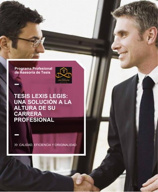 Programa Profesional
de Asesoría de Tesis
TESIS LEXIS LEGIS:
UNA SOLUCIÓN A LA
ALTURA DE SU
CARRERA
PROFESIONAL
CALIDAD, EFICIENCIA Y ORIGINALIDAD
 