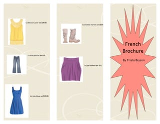 Le blouson jaune est $30.00.
                                 Les bottes marron sont $50.




                                                                French
                                                               Brochure
  Le blue-jean est $45.00

                                                               By Trista Bryson
                                   La jupe violette est $25.




     La robe bleue est $35.00.
 
