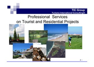 TIC Group
                   Turismo International Consulting®

     Professional Services
on Tourist and Residential Projects




                                                1
 
