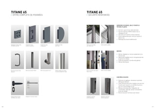 / 10 / 11
TITANE 65
/ OFFRE COMPLÈTE DE POIGNÉES
TITANE 65
/ SÉCURITÉ RENFORCÉE
Barre de poussée trilobée Barre de poussée en inox Renfort intégré au montant
servant de poignée de tirage
Poignée de tirage
demi-lune
Poignée en inox avec rosette
Barre de poussée ronde
déportée
Poignée design exclusif
TECHNAL avec rosette
Poignée de tirage au logo
TECHNAL (exclusif)
Points de verrouillage
avec têtière inox
Serrure centrale avec gâche
libre en inox
Intégration ventouse
électromagnétique
Gâche latérale réglable
Gâche centrale réglable
Intégration ventouse
électromagnétique
Poignée de tirage
rectangulaire
Poignée de tirage
grandes dimensions
SERRURES DE BASES, MULTI-POINTS À
TÊTIÈRE FILANTE
•	 Serrure 1 point,½ tour pêne dormant
•	 Serrure 3 points à têtière filante inox, à
relevage et à clé
•	 Serrures 2 et 3 points à renvoi intérieur
•	 Points additionnels pour serrure 3 points à
têtière inox
•	 Rallonge pour points additionnels
GÂCHES
•	 Gâches réglables en version polyamide et en
version inox
•	 Gâche libre réglable inox en remplacement de
la serrure à rouleau
•	 Coffre de propreté à l’arrière des gâches
•	 Gâches électriques
CONTRÔLE D’ACCÈS
•	 Ventouse en applique: résistance maximale
300 kg par élément
•	 Cette ventouse peut être couplée à une serrure
2 points pour assurer un contrôle d’accès le
jour et un verrouillage la nuit
•	 Meneau technique pour intégration de
commandes: digicode, lecteur d’empreinte,
accès par badge...
•	 Bouton poussoir lumineux avec buzzer
 