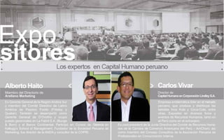 Alberto Haito

Miembro del Directorio de
Arellano Marketing
Ex Gerente General de la Región Andina Sur
y miembro del Comité Directivo de Latino
América de Pepsico Foods (Fritolay y
Quaker). También se desempeñó como
Gerente General de D’Onofrio y ocupó
puesto gerenciales en La Fabril S.A. (Bunge
& Born) y el Banco Continental. Participó en Cursos de Gerencia en
Kellogg’s School of Management. Fundador de la Sociedad Peruana de
Marketing, fue director de la ANDA y consultor de la COPRI.

Carlos Vivar
Director de
Capital Humano en Corporación Lindley S.A.
Empresa emblemática líder en el mercado
peruano, que produce y distribuye las
bebidas Inca Kola y Coca-Cola, entre
otras. Expositor en diversos foros y
eventos de Recursos Humanos, tanto en
el Perú como en el extranjero.
Es past-president de la Junta Directiva del Comité de Recursos Humanos de la Cámara de Comercio Americana del Perú – AmCham; así
como miembro del Consejo Consultivo de la Asociación Peruana de
Profesionales en Comunicación Interna.

 