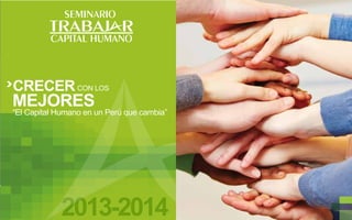 SEMINARIO

TRABAJ R
CAPITAL HUMANO

CRECER CON LOS

MEJORES

“El Capital Humano en un Perú que cambia”

2013-2014

 