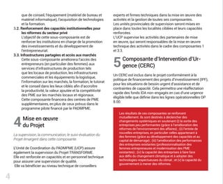 Mise en œuvre
du Projet
La supervision, la communication, le suivi-évaluation du
Projet émargent dans cette composante.
L’Unité de Coordination du PADMPME (UCP) assure
également la supervision du Projet TRANSFORME.
Elle est renforcée en capacités et en personnel technique
pour assurer une supervision de qualité.
Elle va bénéficier au niveau technique de conseillers
Composante d’Intervention d’Ur-
gence (CERC)
Un CERC est inclus dans le projet conformément à la
politique de financement des projets d’investissement (IPF),
pour les situations de besoin urgent d’assistance et de
contraintes de capacité. Cela permettra une réaffectation
rapide des fonds IDA non-engagés en cas d’une urgence
éligible telle que définie dans les lignes opérationnelles OP
8.00.
4
5
4
Les résultats de ces composantes se renforcent
mutuellement. Ils sont destinés à déclencher des
changements systémiques en soutenant (i) la sortie des
entreprises peu performantes (grâce à l’amélioration des
réformes de l’environnement des affaires) ; (ii) l’entrée de
nouvelles entreprises, en particulier celles appartenant à
des femmes (grâce au développement des capacités et au
capital de démarrage) ; (iii) l’amélioration des performances
des entreprises existantes (professionnalisation des
femmes entrepreneures et modernisation des PME
existantes) ; (iv) la capacité des entreprises à faire face
aux défis du changement climatique et à adopter des
technologies respectueuses du climat ; et (v) la capacité du
gouvernement à mener des réformes.
que de conseil, l’équipement (matériel de bureau et
matériel informatique), l’acquisition de technologies
et la formation.
3.2. Renforcement des capacités institutionnelles pour
les réformes du secteur privé
L’objectif de cette sous-composante est de
renforcer les institutions en charge de la promotion
des investissements et du développement de
l’entrepreneuriat.
3.3. Infrastructures partagées et accès aux marchés
Cette sous-composante améliorera l’accès des
entrepreneurs (en particulier des femmes) aux
services d’infrastructures de production tels
que les locaux de production, les infrastructures
commerciales et les équipements la logistique,
l’information sur les marchés, la formation, le tutorat
et le conseil dans les lieux ciblés afin d’accroître
la productivité, la valeur ajoutée et la compétitivité
des PME sur les marchés locaux et régionaux.
Cette composante financera des centres de PME
supplémentaires, en plus de ceux prévus dans le
programme pilote financé par le PADMPME.
experts et firmes techniques dans la mise en œuvre des
activités et la gestion de toutes ses composantes.
Les unités provinciales de supervision seront mises en
place dans toutes les localités ciblées et leurs capacités
renforcées.
L’UCP supervise les activités des partenaires de mise
en œuvre, qui seront responsables de la mise en œuvre
technique des activités dans le cadre des composantes 1
et 3.3.
 