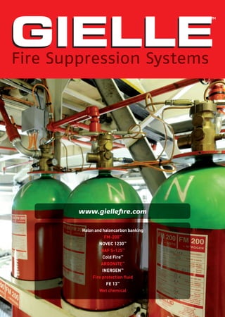 Halon and haloncarbon banking
FM-200™
NOVEC 1230™
NAF S-125™
Cold Fire™
ARGONITE™
INERGEN™
Fire protection ﬂuid
FE 13™
Wet chemical
www.gielleﬁre.com
Fire Suppression Systems
™
GIELLEGIELLE
 