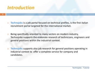 Introduction
2




       Technojobs is a job portal focused on technical profiles, is the first italian
        recruitm...
