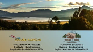TYQUY SUNA ECOLODGE
Guasca – Cundinamarca
Registro Nacional de Turismo 83698
SENDA NATIVA ACTIVIDADES
Guatavita – Cundinamarca
Registro Nacional de Turismo 61326
 