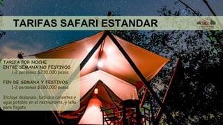 TARIFAS SAFARI ESTANDAR
TARIFA POR NOCHE
ENTRE SEMANA NO FESTIVOS
1-2 personas $230.000 pesos
FIN DE SEMANA Y FESTIVOS
1-2 personas $280.000 pesos
Incluye desayuno, bebidas calientes y
agua potable en el restaurante, y leña
para fogata
 
