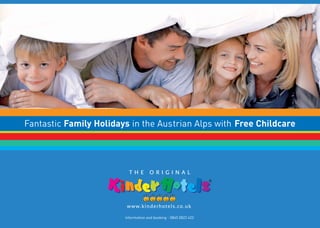 Fantastic Family Holidays in the Austrian Alps with Free Childcare




                          THE ORIGINAL




                        www.kinderhotels.co.uk

                        Information and booking - 0845 0822 422
 