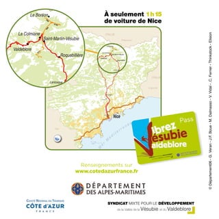de la Vallée de la Vésubie et du Valdeblore
SYNDICAT MIXTE POUR LE DÉVELOPPEMENT
©Département06-G.Veran-J.F.Boue-M.Dalmasso-V.Vidal-.C.Ferrier-Thinkstock-Elision
Renseignements sur
www.cotedazur-tourisme.com
À seulement 1h15
de voiture de Nice
Renseignements sur
www.cotedazurfrance.fr
 